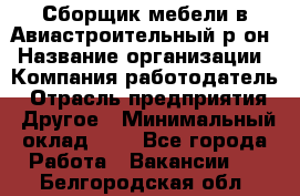 Сборщик мебели в Авиастроительный р-он › Название организации ­ Компания-работодатель › Отрасль предприятия ­ Другое › Минимальный оклад ­ 1 - Все города Работа » Вакансии   . Белгородская обл.